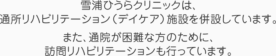雪浦ひうらクリニックは、通所リハビリテーション(デイケア)施設を併設しています。また、通院が困難な方のために、訪問リハビリテーションも行っています。