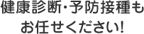 健康診断・予防接種もお任せください！